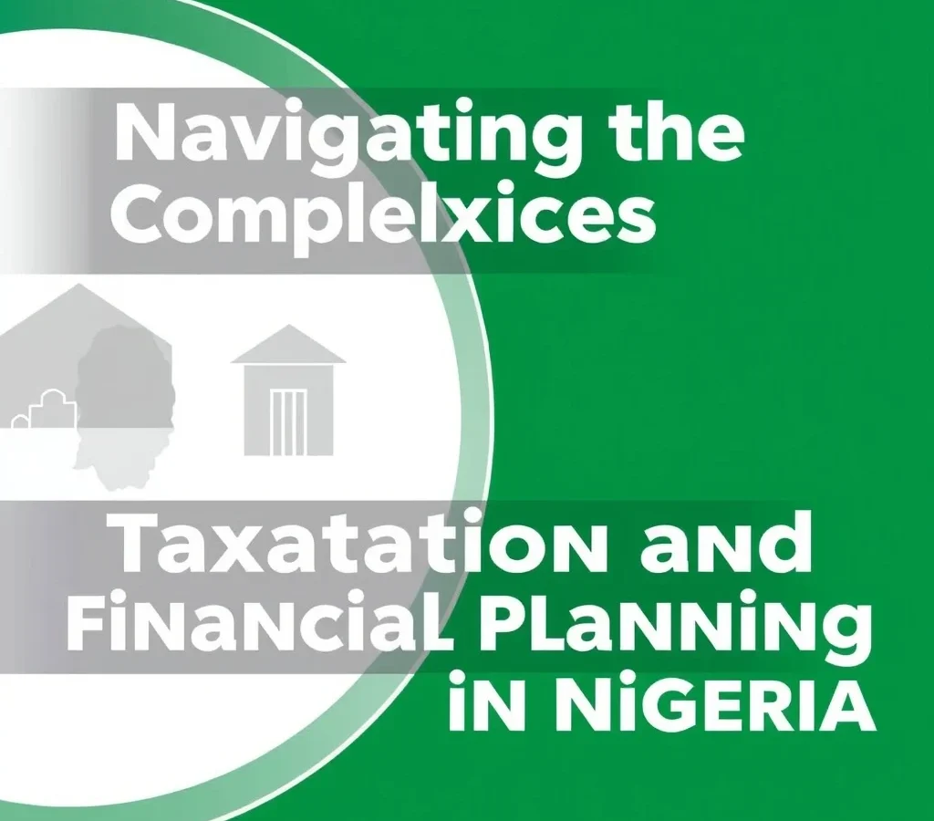 Navigating the Complexities of Taxation and Financial Planning in Nigeria